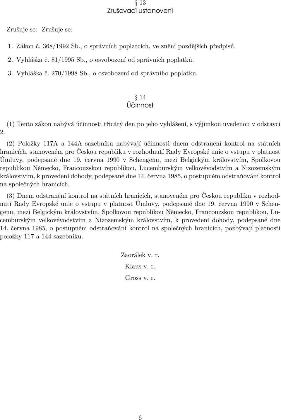 (2) Položky 117A a 144A sazebníku nabývají účinnosti dnem odstranění kontrol na státních hranicích, stanoveném pro Českou republiku v rozhodnutí Rady Evropské unie o vstupu v platnost Úmluvy,