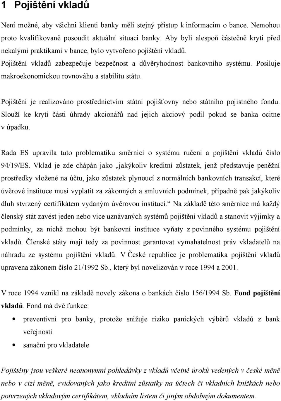 Posiluje makroekonomickou rovnováhu a stabilitu státu. Pojištění je realizováno prostřednictvím státní pojišťovny nebo státního pojistného fondu.