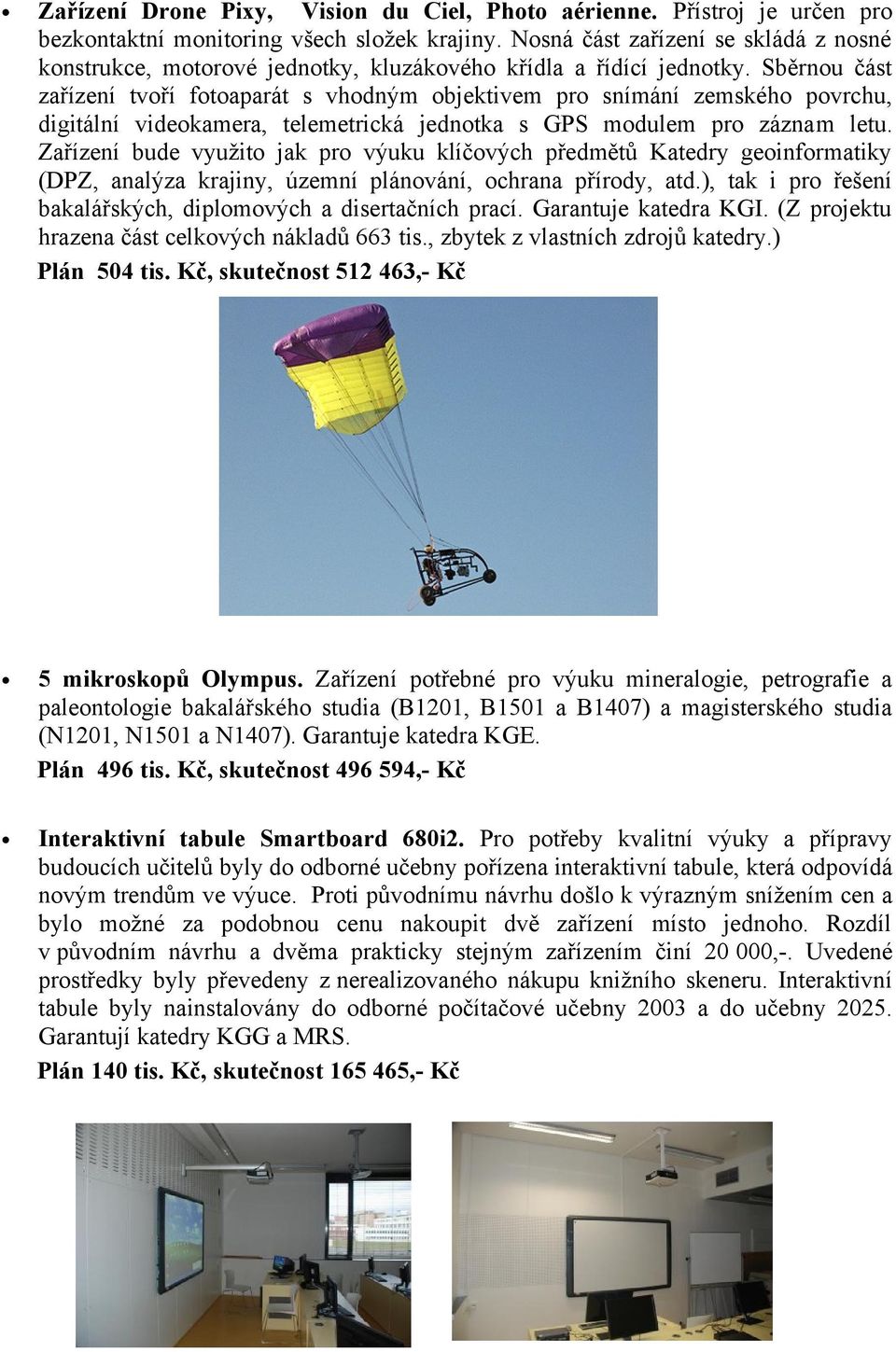 Sběrnou část zařízení tvoří fotoaparát s vhodným objektivem pro snímání zemského povrchu, digitální videokamera, telemetrická jednotka s GPS modulem pro záznam letu.