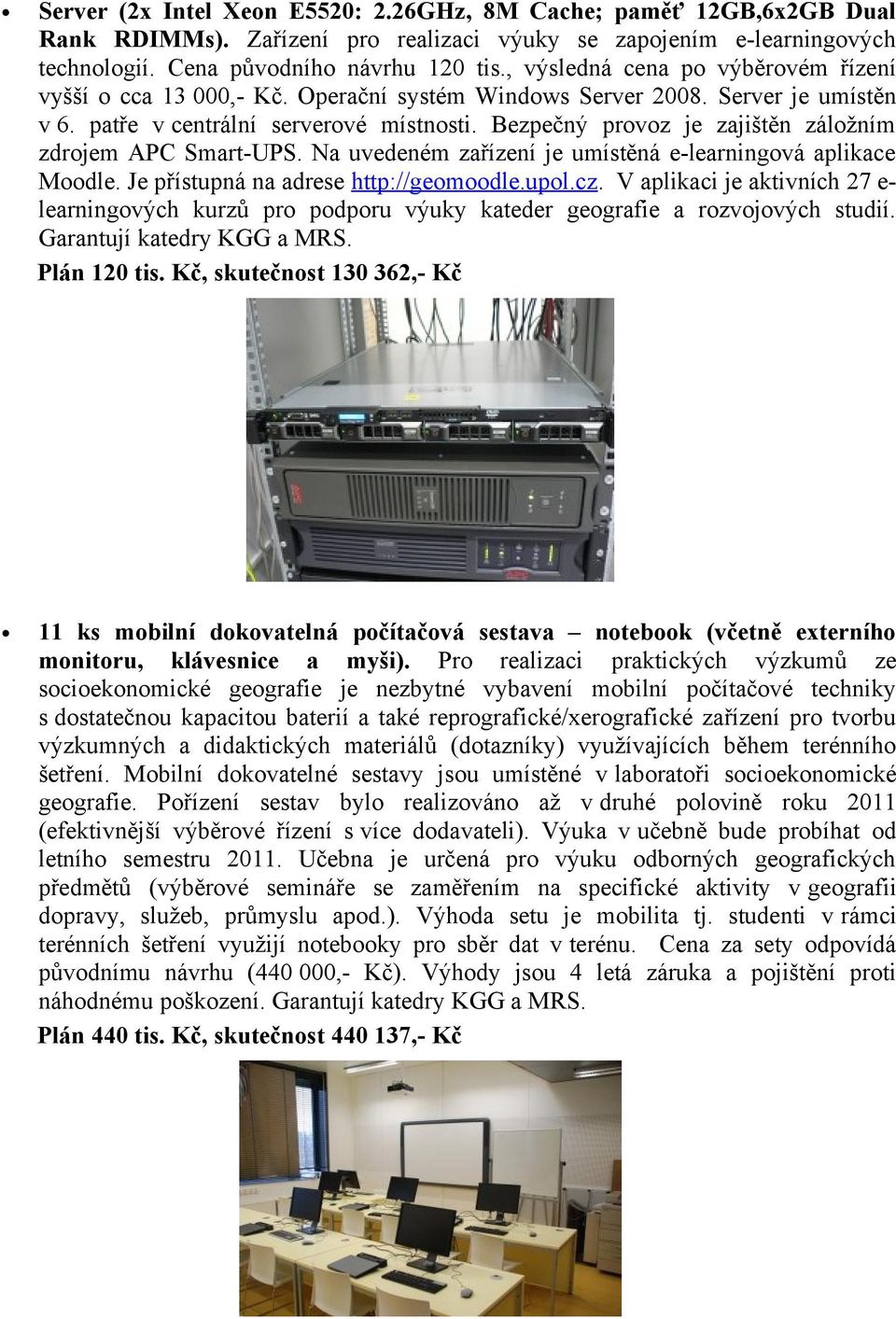 Bezpečný provoz je zajištěn záložním zdrojem APC Smart-UPS. Na uvedeném zařízení je umístěná e-learningová aplikace Moodle. Je přístupná na adrese http://geomoodle.upol.cz.