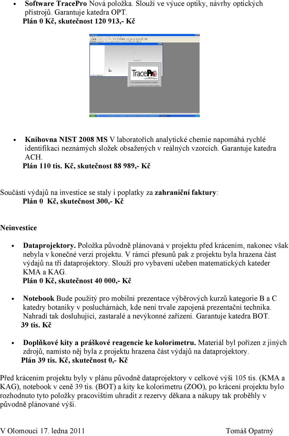 Plán 110 tis. Kč, skutečnost 88 989,- Kč Součástí výdajů na investice se staly i poplatky za zahraniční faktury: Plán 0 Kč, skutečnost 300,- Kč Neinvestice Dataprojektory.
