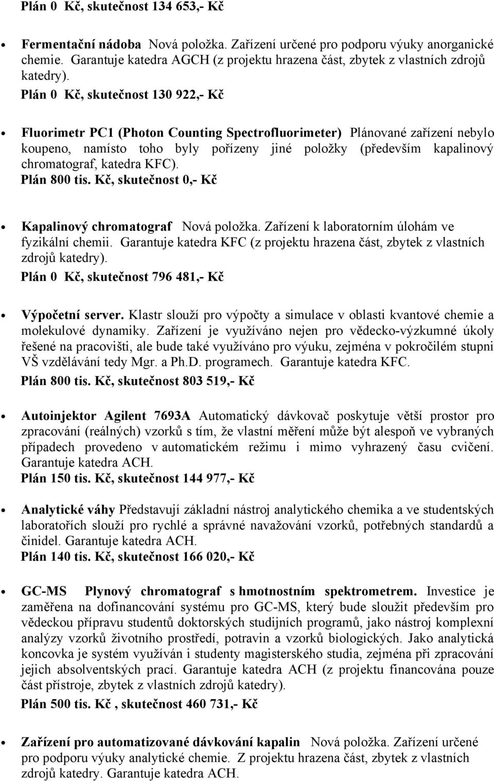 Plán 0 Kč, skutečnost 130 922,- Kč Fluorimetr PC1 (Photon Counting Spectrofluorimeter) Plánované zařízení nebylo koupeno, namísto toho byly pořízeny jiné položky (především kapalinový chromatograf,