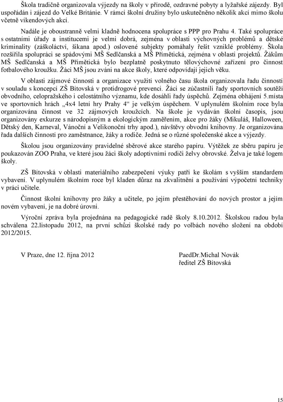 Také spolupráce s ostatními úřady a institucemi je velmi dobrá, zejména v oblasti výchovných problémů a dětské kriminality (záškoláctví, šikana apod.