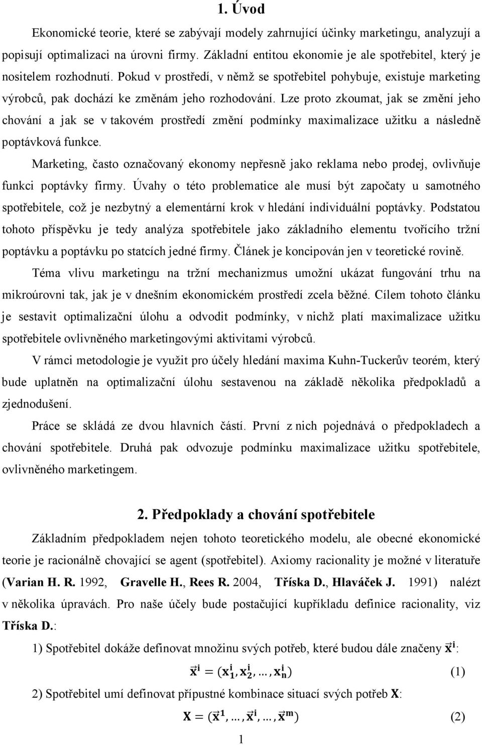 Lze proto zkoumat, jak se změní jeho chování a jak se v takovém prostředí změní podmínky maximalizace užitku a následně poptávková funkce.