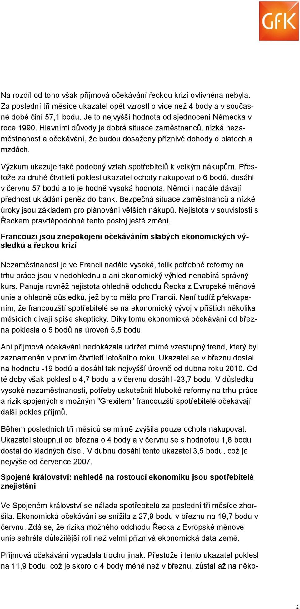 Výzkum ukazuje také podobný vztah spotřebitelů k velkým nákupům. Přestože za druhé čtvrtletí poklesl ukazatel ochoty nakupovat o 6 bodů, dosáhl v červnu 57 bodů a to je hodně vysoká hodnota.