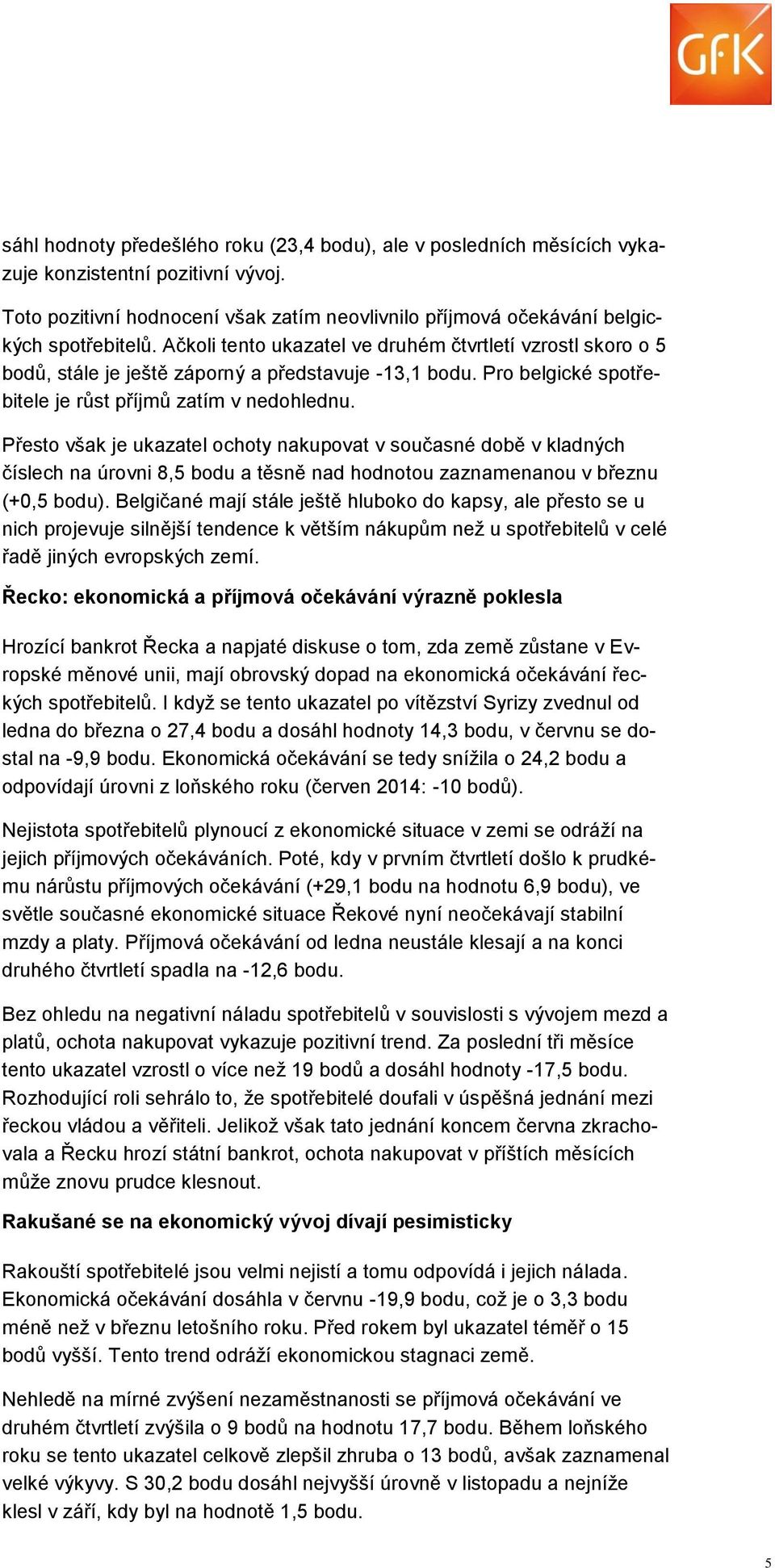 Přesto však je ukazatel ochoty nakupovat v současné době v kladných číslech na úrovni 8,5 bodu a těsně nad hodnotou zaznamenanou v březnu (+0,5 bodu).