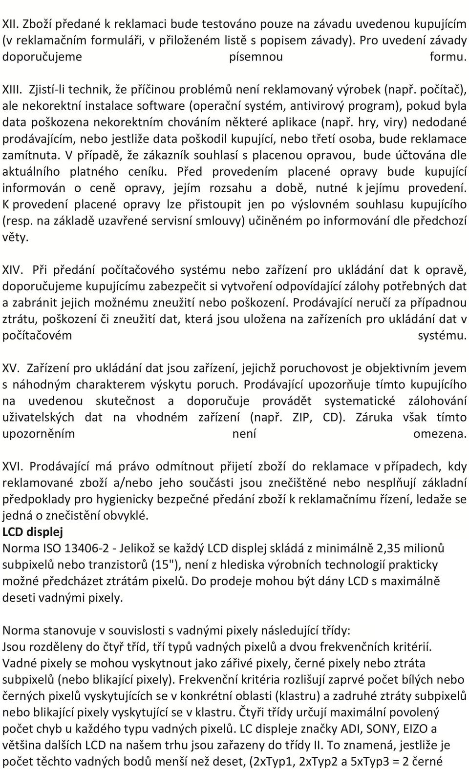 počítač), ale nekorektní instalace software (operační systém, antivirový program), pokud byla data poškozena nekorektním chováním některé aplikace (např.