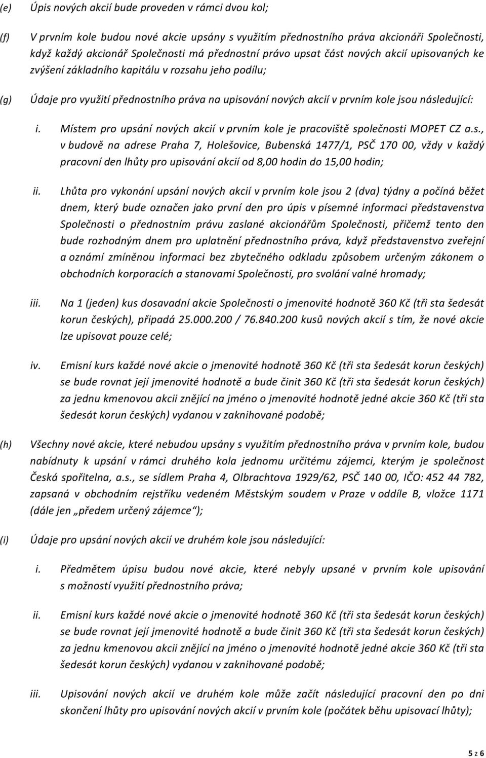 Místem pro upsání nových akcií v prvním kole je pracoviště společnosti MOPET CZ a.s., v budově na adrese Praha 7, Holešovice, Bubenská 1477/1, PSČ 170 00, vždy v každý pracovní den lhůty pro upisování akcií od 8,00 hodin do 15,00 hodin; ii.