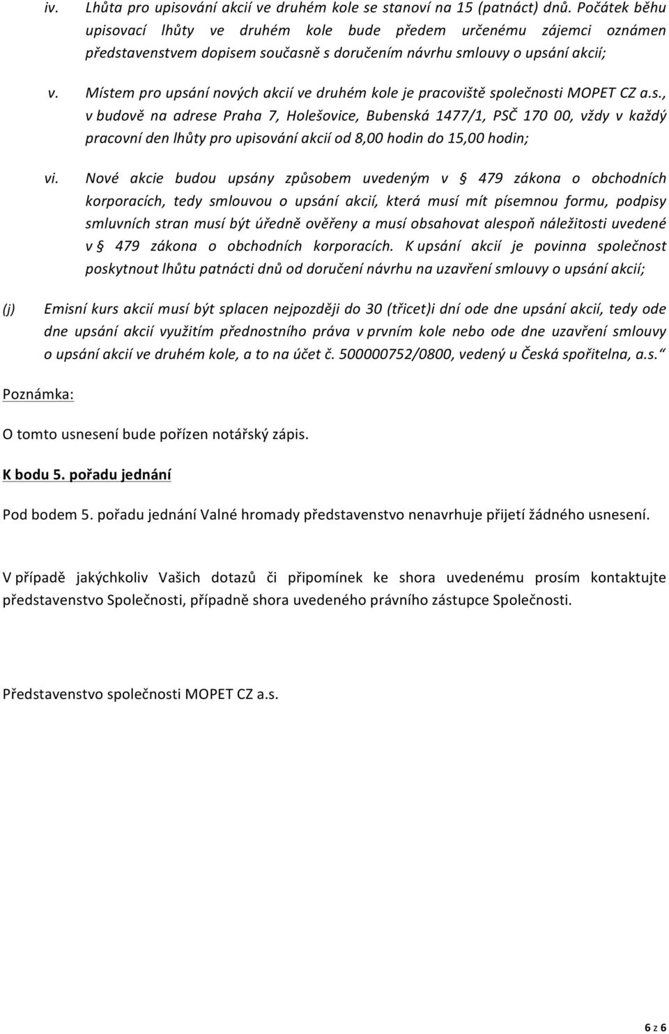 Místem pro upsání nových akcií ve druhém kole je pracoviště společnosti MOPET CZ a.s., v budově na adrese Praha 7, Holešovice, Bubenská 1477/1, PSČ 170 00, vždy v každý pracovní den lhůty pro upisování akcií od 8,00 hodin do 15,00 hodin; vi.