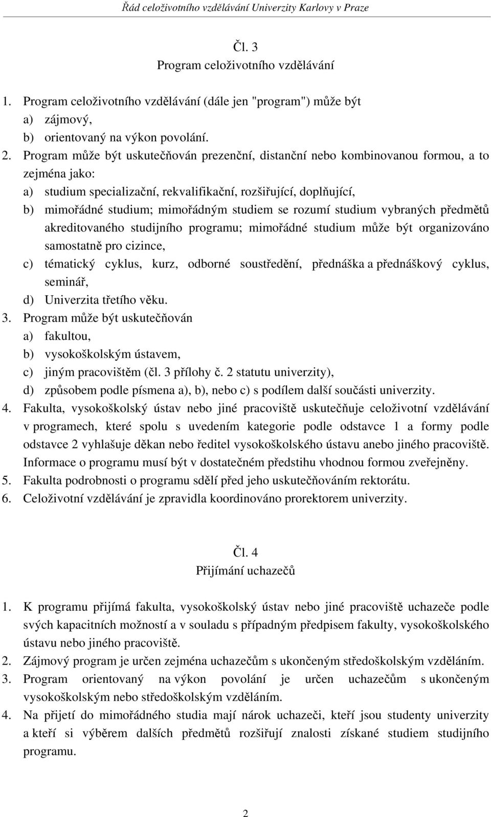 studiem se rozumí studium vybraných předmětů akreditovaného studijního programu; mimořádné studium může být organizováno samostatně pro cizince, c) tématický cyklus, kurz, odborné soustředění,