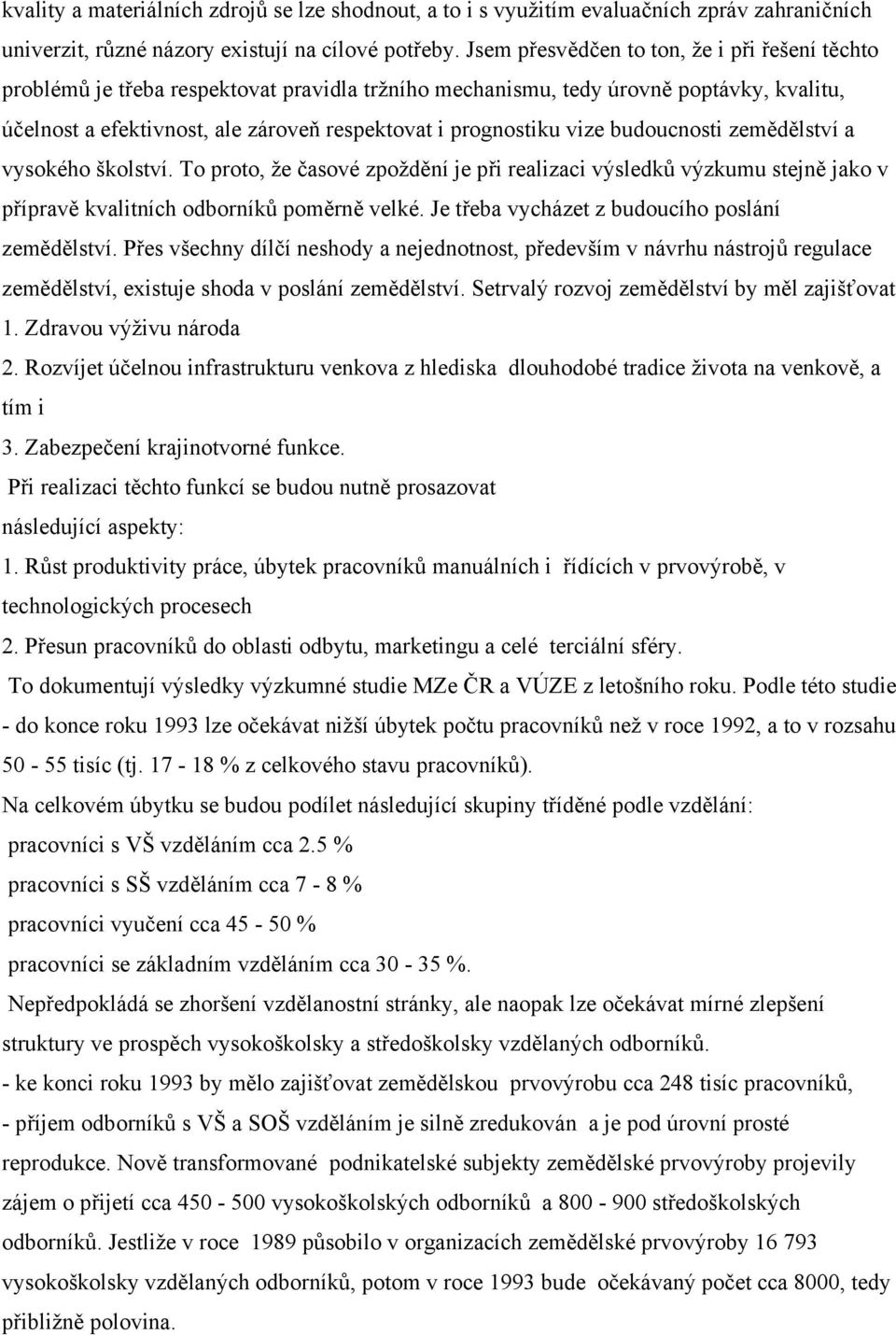 vize budoucnosti zemědělství a vysokého školství. To proto, že časové zpoždění je při realizaci výsledků výzkumu stejně jako v přípravě kvalitních odborníků poměrně velké.