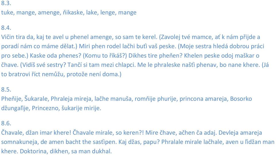 Tančí si tam mezi chlapci. Me le phraleske našťi phenav, bo nane khere. (Já to bratrovi říct nemůžu, protože není doma.) 8.5.