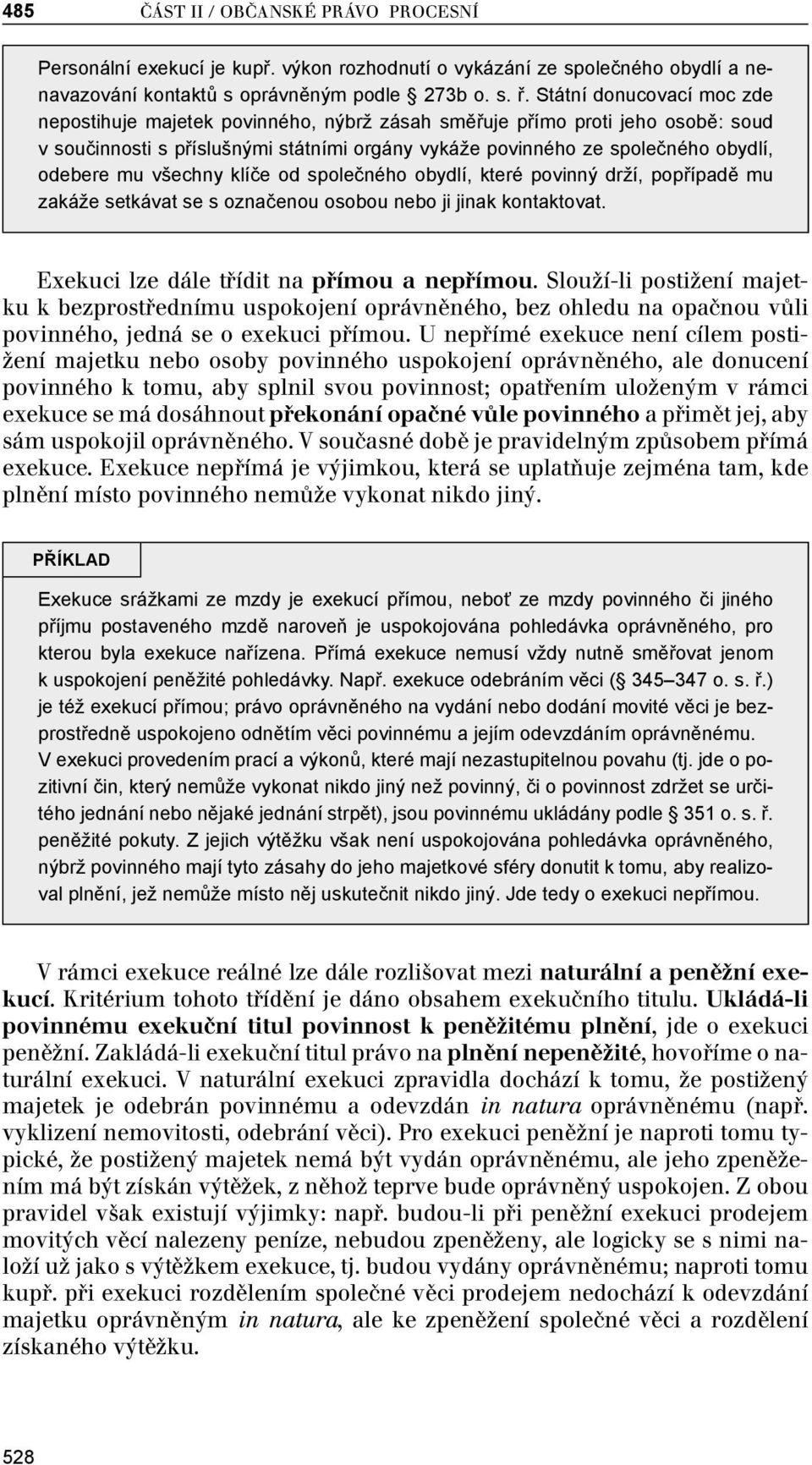 všechny klíče od společného obydlí, které povinný drží, popřípadě mu zakáže setkávat se s označenou osobou nebo ji jinak kontaktovat. Exekuci lze dále třídit na přímou a nepřímou.