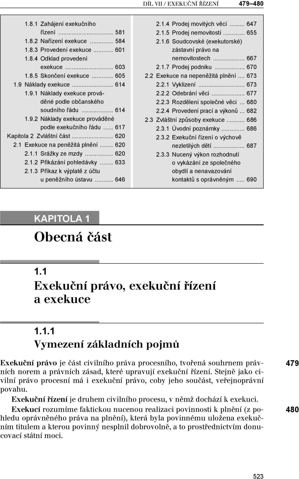 1 Exekuce na peněžitá plnění... 620 2.1.1 Srážky ze mzdy... 620 2.1.2 Přikázání pohledávky... 633 2.1.3 Příkaz k výplatě z účtu u peněžního ústavu... 646 2.1.4 Prodej movitých věcí... 647 2.1.5 Prodej nemovitostí.