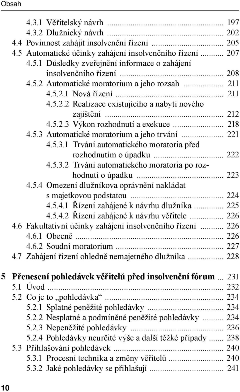 .. 221 4.5.3.1 Trvání automatického moratoria před rozhodnutím o úpadku... 222 4.5.3.2 Trvání automatického moratoria po rozhodnutí o úpadku... 223 4.5.4 Omezení dlužníkova oprávnění nakládat s majetkovou podstatou.