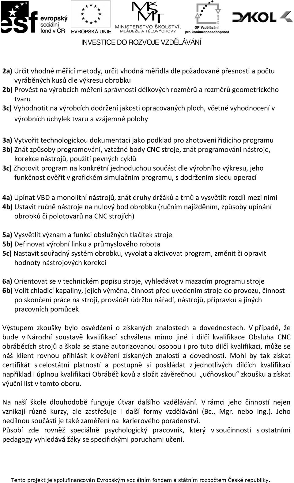 podklad pro zhotovení řídícího programu 3b) Znát způsoby programování, vztažné body CNC stroje, znát programování nástroje, korekce nástrojů, použití pevných cyklů 3c) Zhotovit program na konkrétní