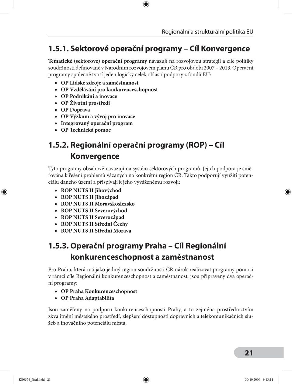 Operační programy společně tvoří jeden logický celek oblastí podpory z fondů EU: OP Lidské zdroje a zaměstnanost OP Vzdělávání pro konkurenceschopnost OP Podnikání a inovace OP Životní prostředí OP