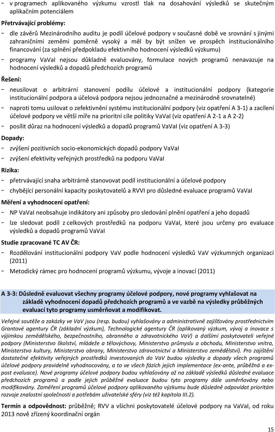 důkladně evaluovány, formulace nových programů nenavazuje na hodnocení výsledků a dopadů předchozích programů - neusilovat o arbitrární stanovení podílu účelové a institucionální podpory (kategorie