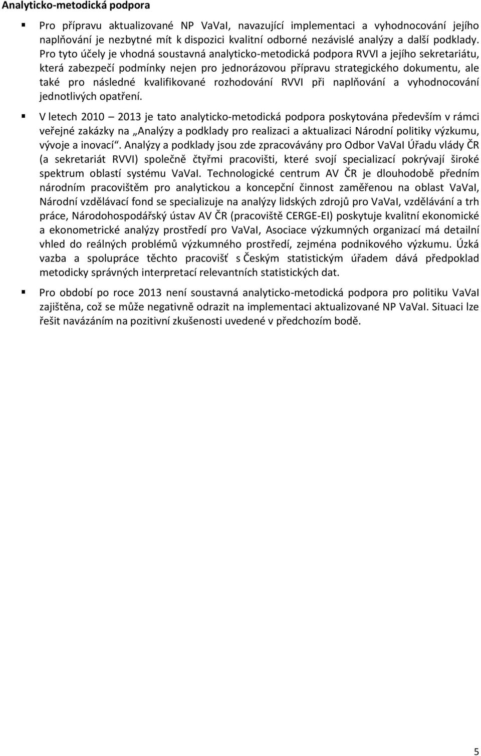 Pro tyto účely je vhodná soustavná analyticko-metodická podpora RVVI a jejího sekretariátu, která zabezpečí podmínky nejen pro jednorázovou přípravu strategického dokumentu, ale také pro následné