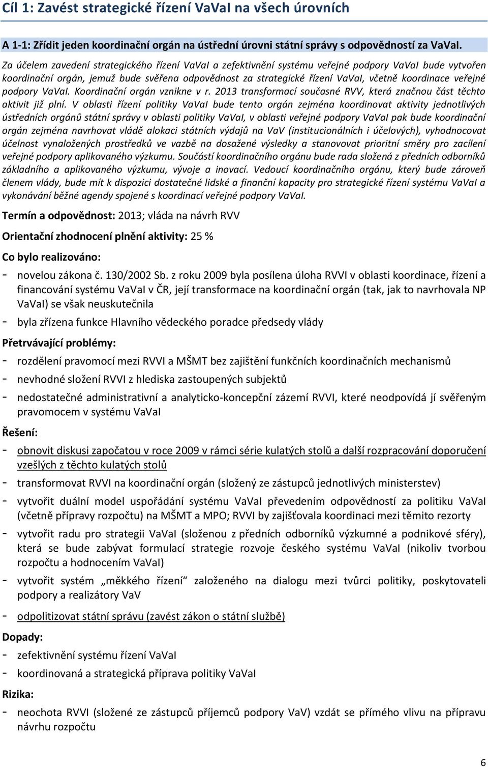 koordinace veřejné podpory VaVaI. Koordinační orgán vznikne v r. 2013 transformací současné RVV, která značnou část těchto aktivit již plní.