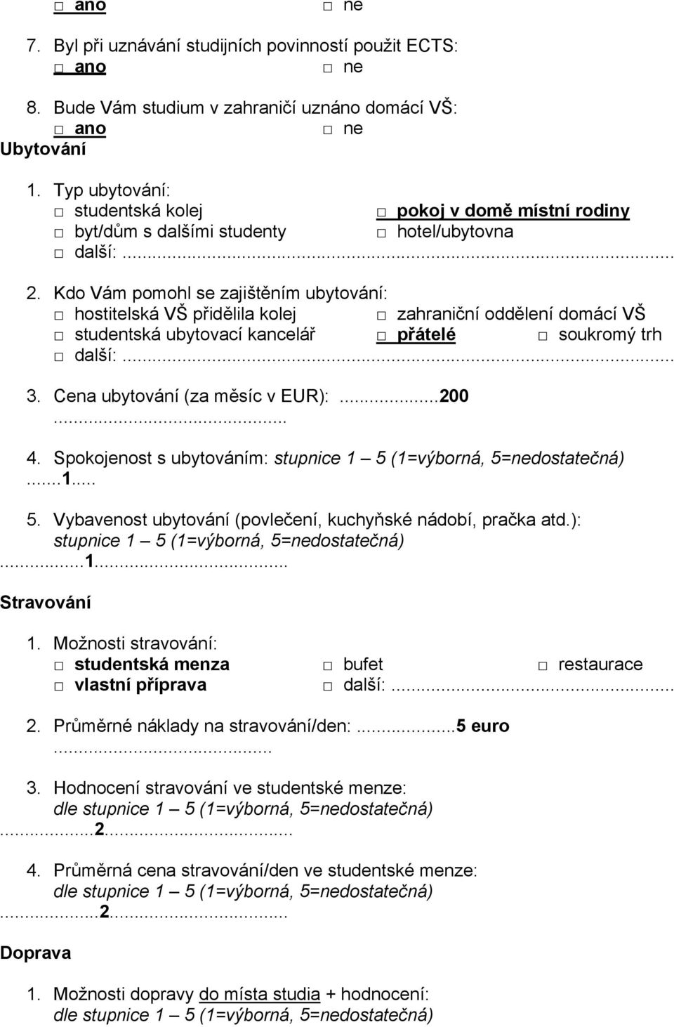 Kdo Vám pomohl se zajištěním ubytování: hostitelská VŠ přidělila kolej zahraniční oddělení domácí VŠ studentská ubytovací kancelář přátelé soukromý trh další:... 3. Cena ubytování (za měsíc v EUR):.