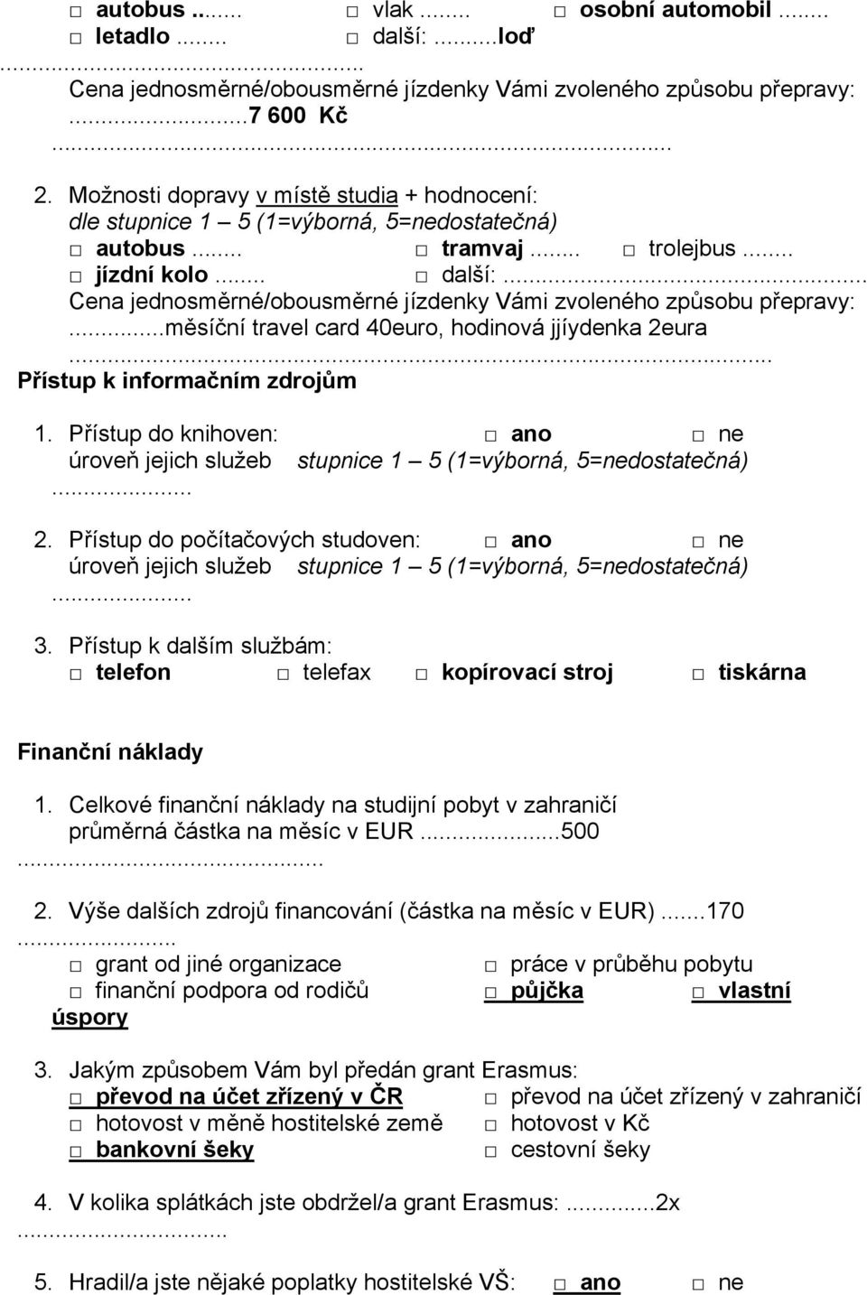 ..měsíční travel card 40euro, hodinová jjíydenka 2eura... Přístup k informačním zdrojům 1. Přístup do knihoven: úroveň jejich služeb... 2. Přístup do počítačových studoven: úroveň jejich služeb... 3.