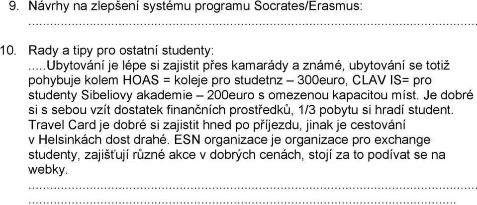 Sibeliovy akademie 200euro s omezenou kapacitou míst. Je dobré si s sebou vzít dostatek finančních prostředků, 1/3 pobytu si hradí student.
