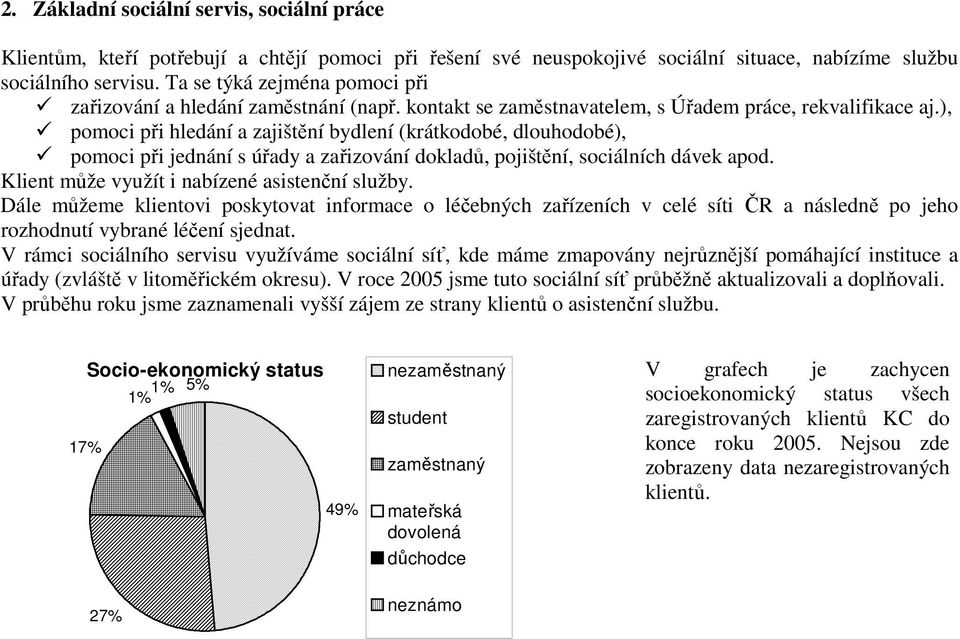 ), pomoci při hledání a zajištění bydlení (krátkodobé, dlouhodobé), pomoci při jednání s úřady a zařizování dokladů, pojištění, sociálních dávek apod. Klient může využít i nabízené asistenční služby.