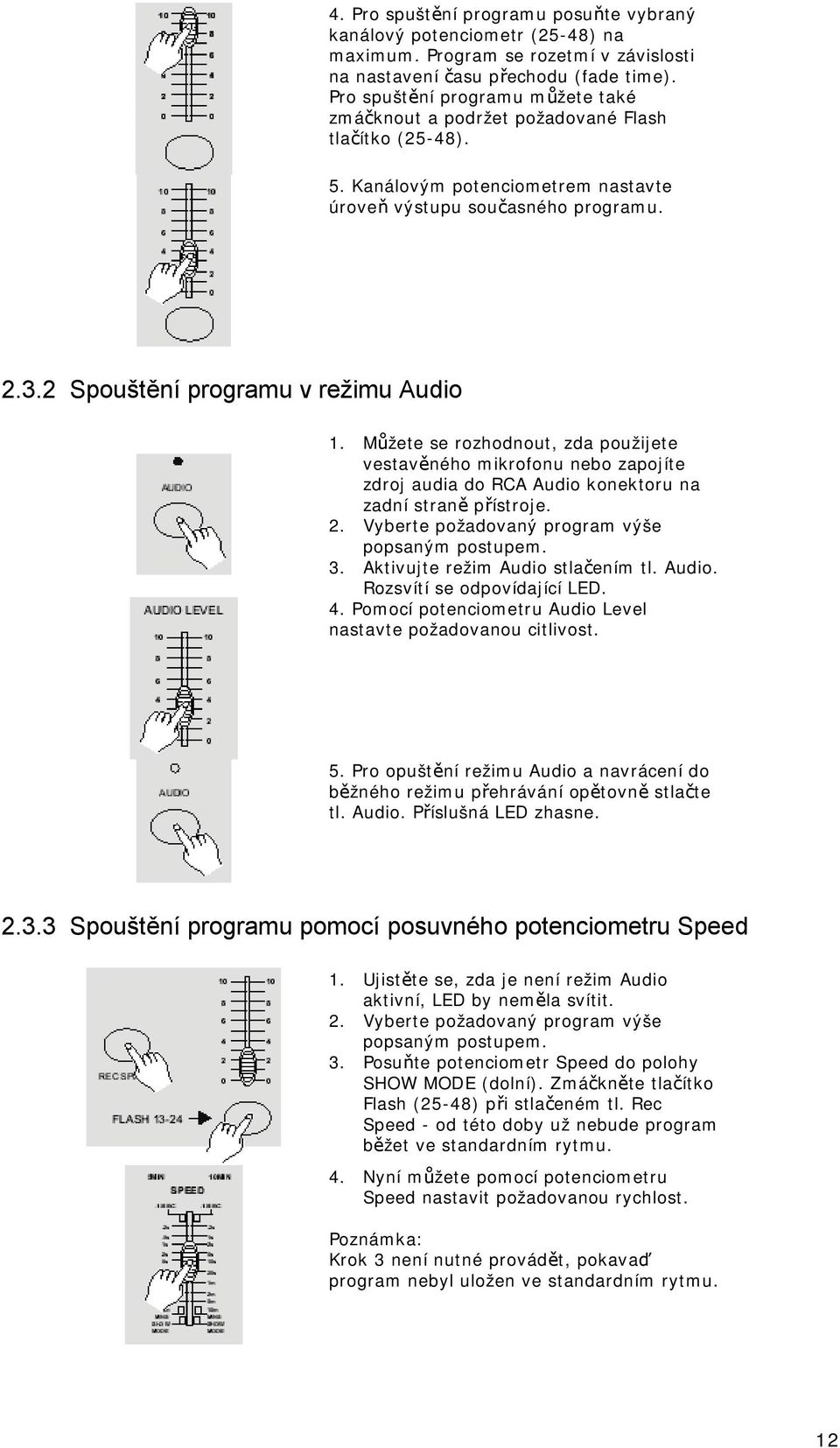 2 Spouštění programu v režimu Audio 1. Můžete se rozhodnout, zda použijete vestavěného mikrofonu nebo zapojíte zdroj audia do RCA Audio konektoru na zadní straně přístroje. 2.