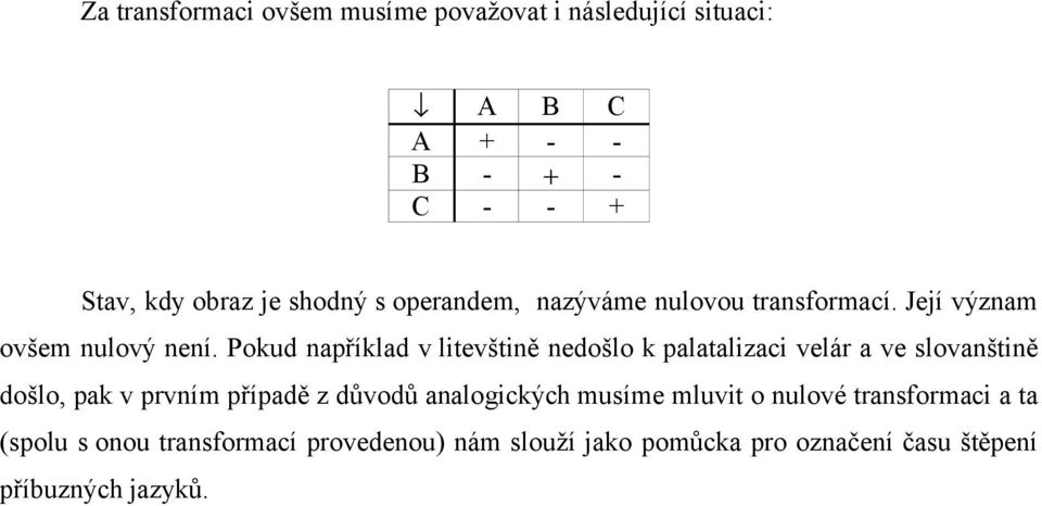 Pokud například v litevštině nedošlo k palatalizaci velár a ve slovanštině došlo, pak v prvním případě z důvodů