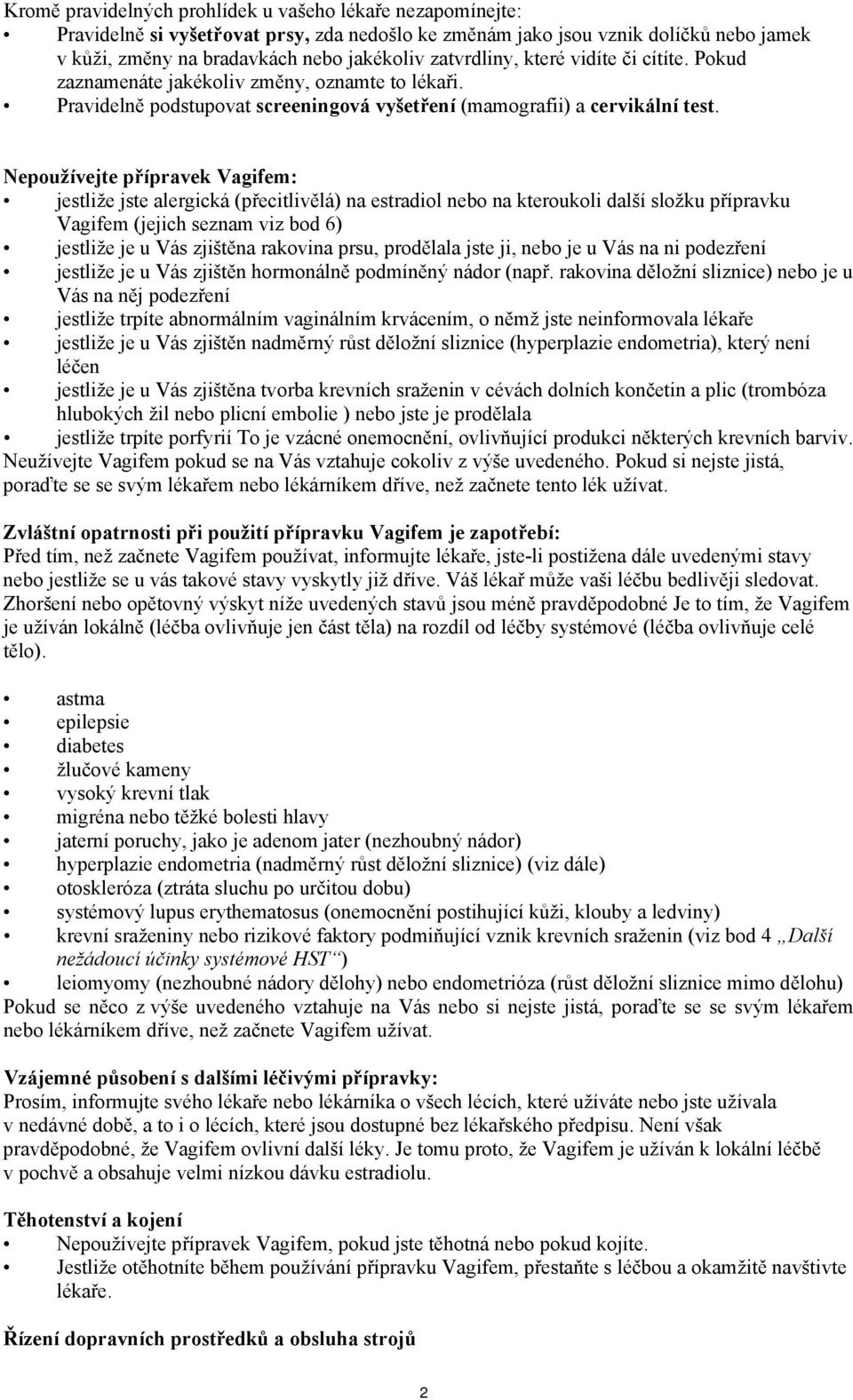 Nepoužívejte přípravek Vagifem: jestliže jste alergická (přecitlivělá) na estradiol nebo na kteroukoli další složku přípravku Vagifem (jejich seznam viz bod 6) jestliže je u Vás zjištěna rakovina