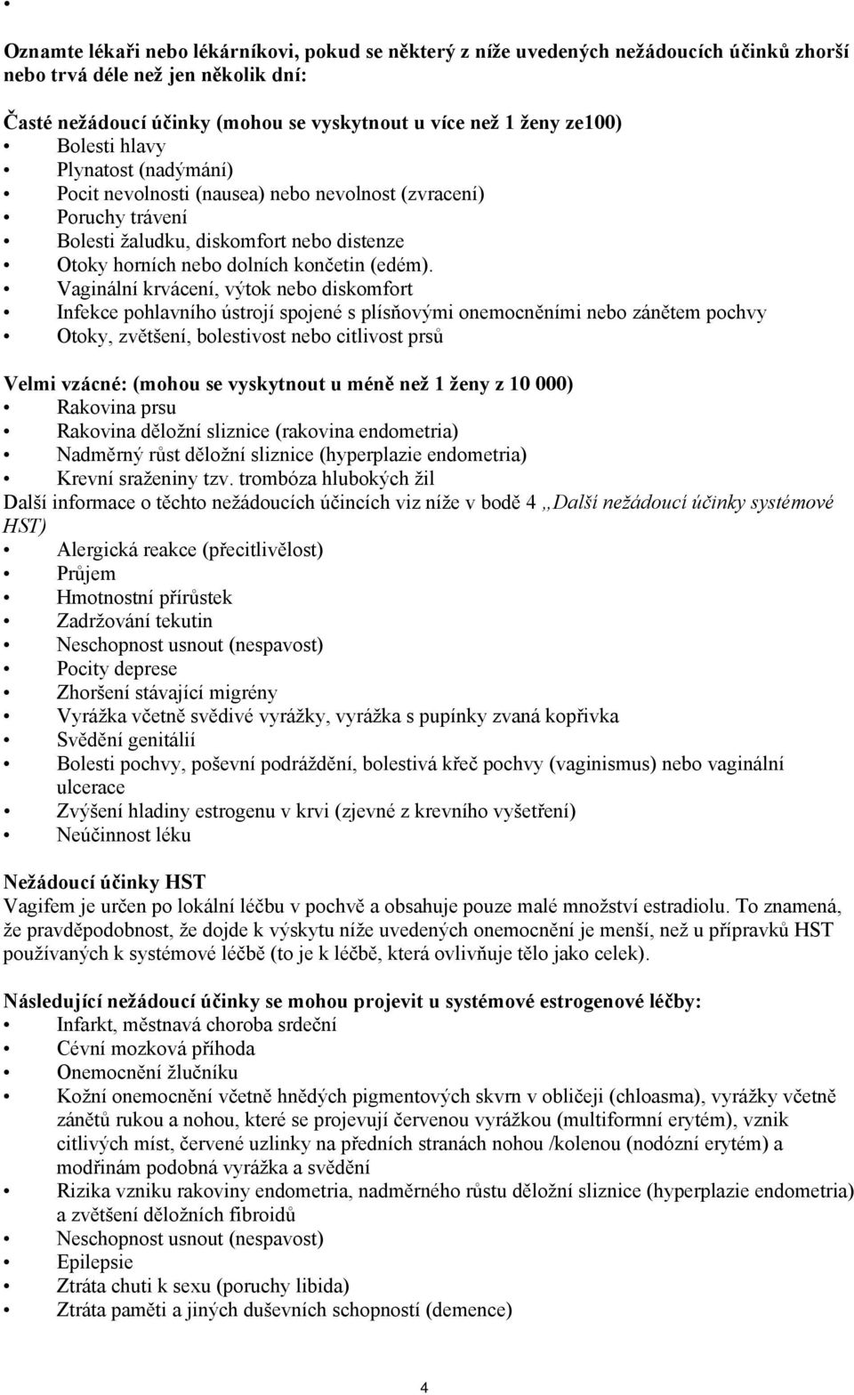 Vaginální krvácení, výtok nebo diskomfort Infekce pohlavního ústrojí spojené s plísňovými onemocněními nebo zánětem pochvy Otoky, zvětšení, bolestivost nebo citlivost prsů Velmi vzácné: (mohou se
