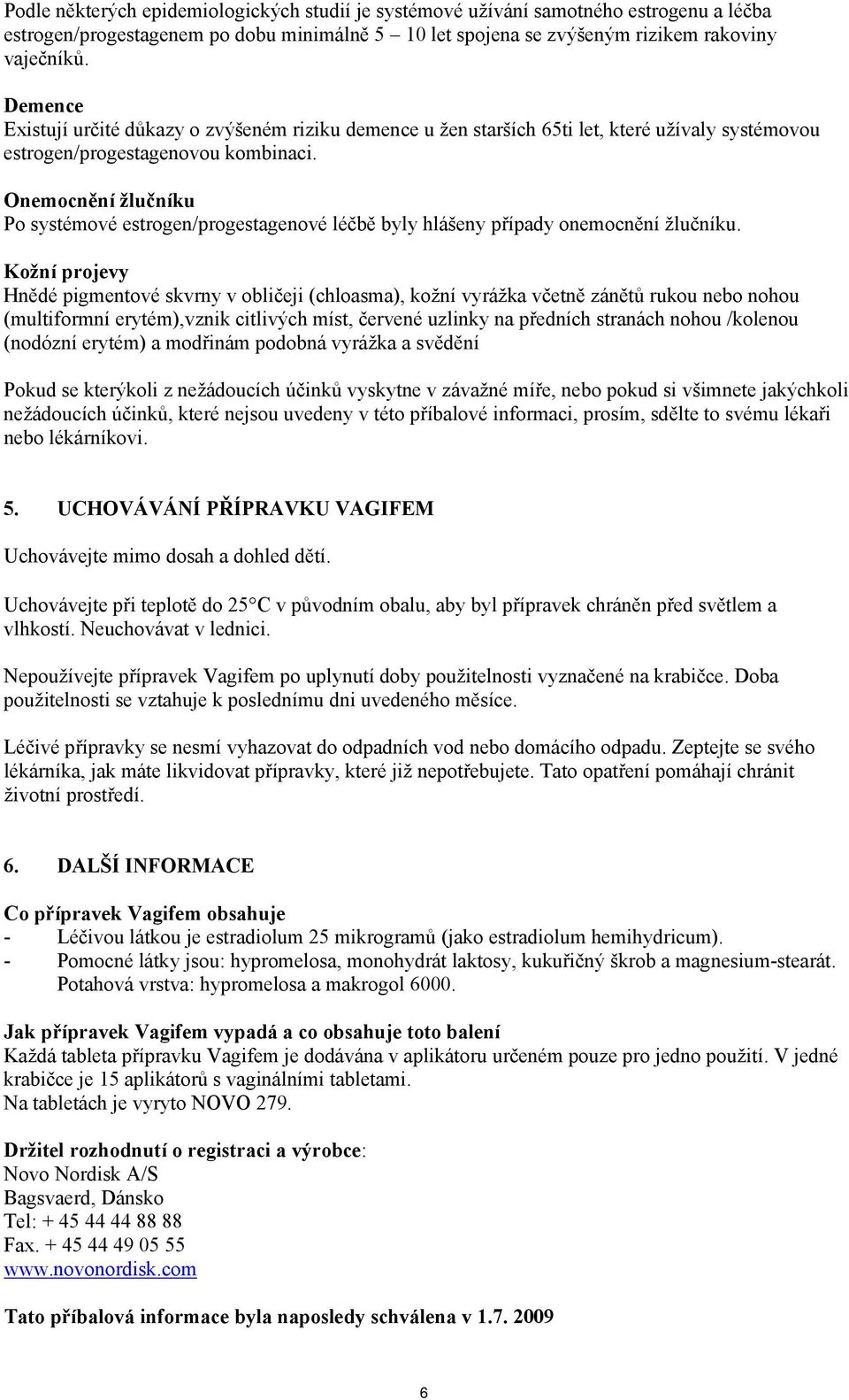 Onemocnění žlučníku Po systémové estrogen/progestagenové léčbě byly hlášeny případy onemocnění žlučníku.