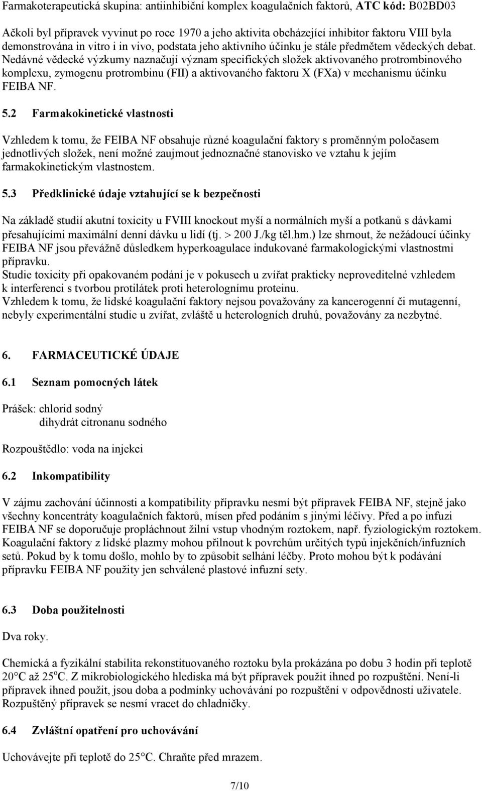 Nedávné vědecké výzkumy naznačují význam specifických složek aktivovaného protrombinového komplexu, zymogenu protrombinu (FII) a aktivovaného faktoru X (FXa) v mechanismu účinku FEIBA NF. 5.