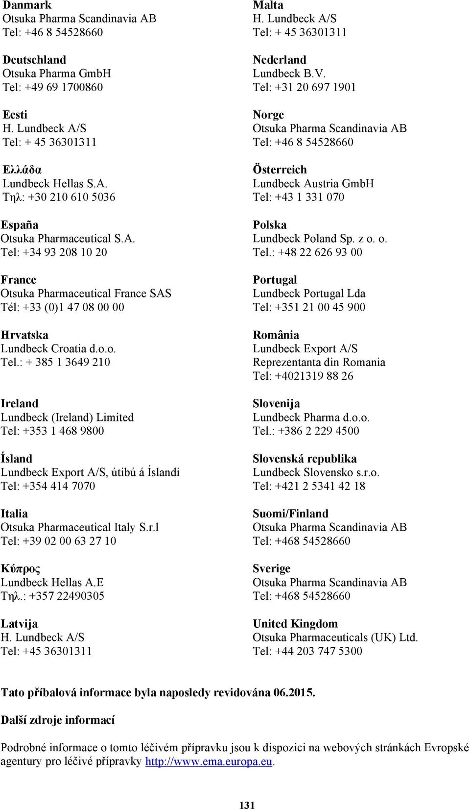 r.l Tel: +39 02 00 63 27 10 Κύπρος Lundbeck Hellas A.E Τηλ.: +357 22490305 Latvija H. Lundbeck A/S Tel: +45 36301311 Malta H. Lundbeck A/S Tel: + 45 36301311 Nederland Lundbeck B.V.