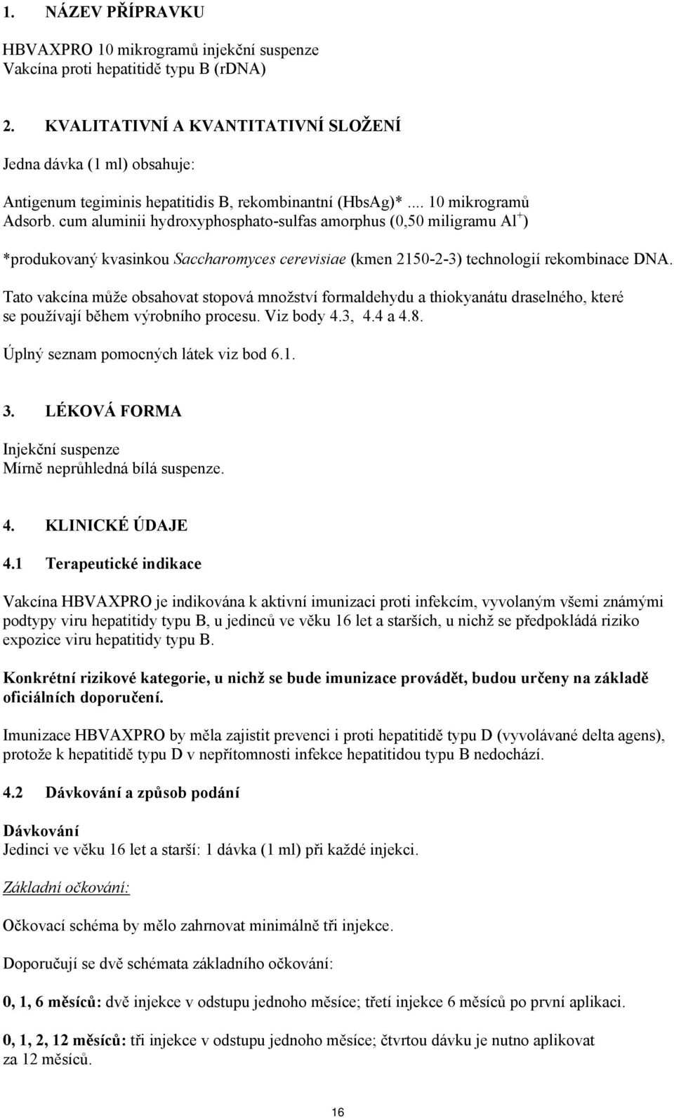 cum aluminii hydroxyphosphato-sulfas amorphus (0,50 miligramu Al + ) *produkovaný kvasinkou Saccharomyces cerevisiae (kmen 2150-2-3) technologií rekombinace DNA.