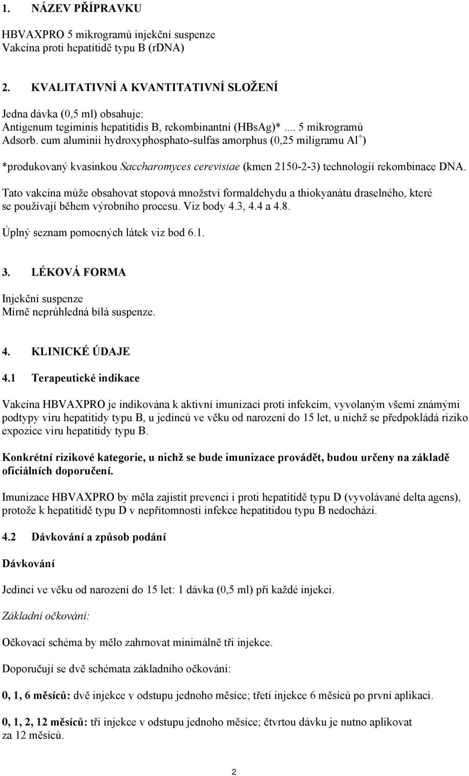 cum aluminii hydroxyphosphato-sulfas amorphus (0,25 miligramu Al + ) *produkovaný kvasinkou Saccharomyces cerevisiae (kmen 2150-2-3) technologií rekombinace DNA.