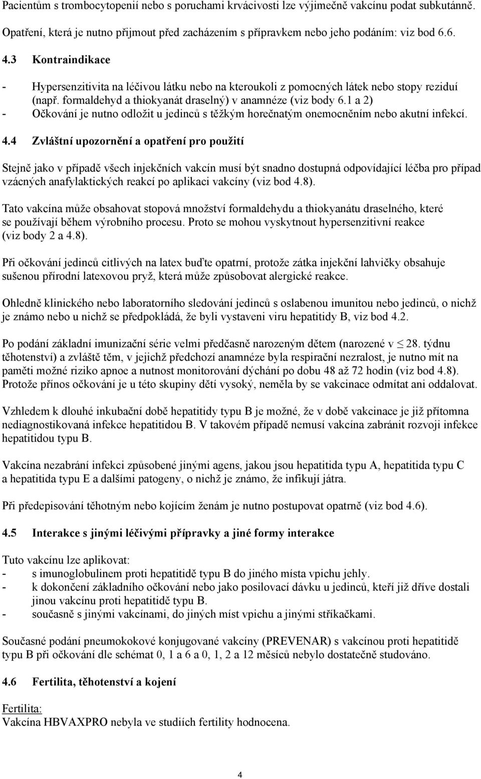 1 a 2) - Očkování je nutno odložit u jedinců s těžkým horečnatým onemocněním nebo akutní infekcí. 4.