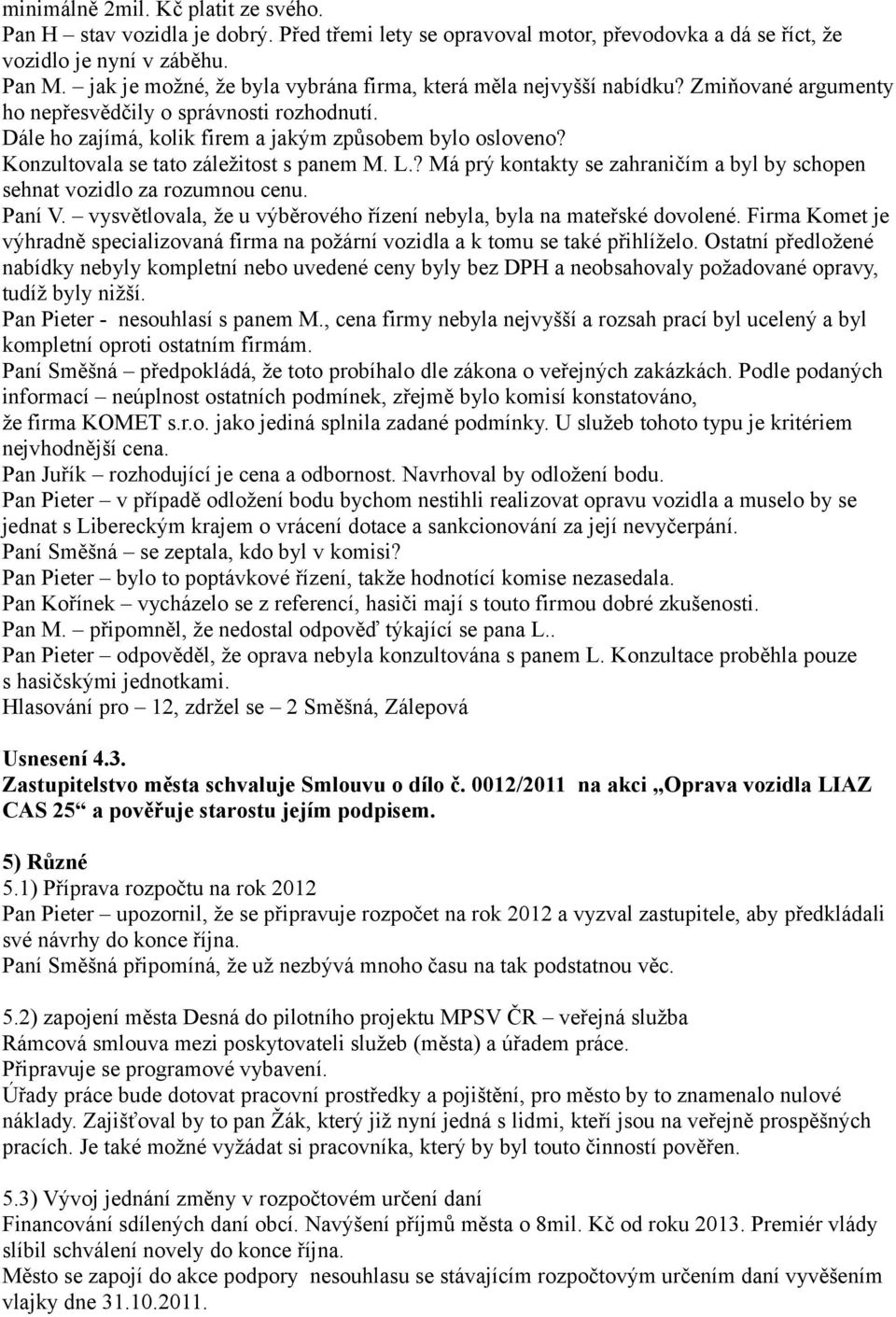 Konzultovala se tato záležitost s panem M. L.? Má prý kontakty se zahraničím a byl by schopen sehnat vozidlo za rozumnou cenu. Paní V.