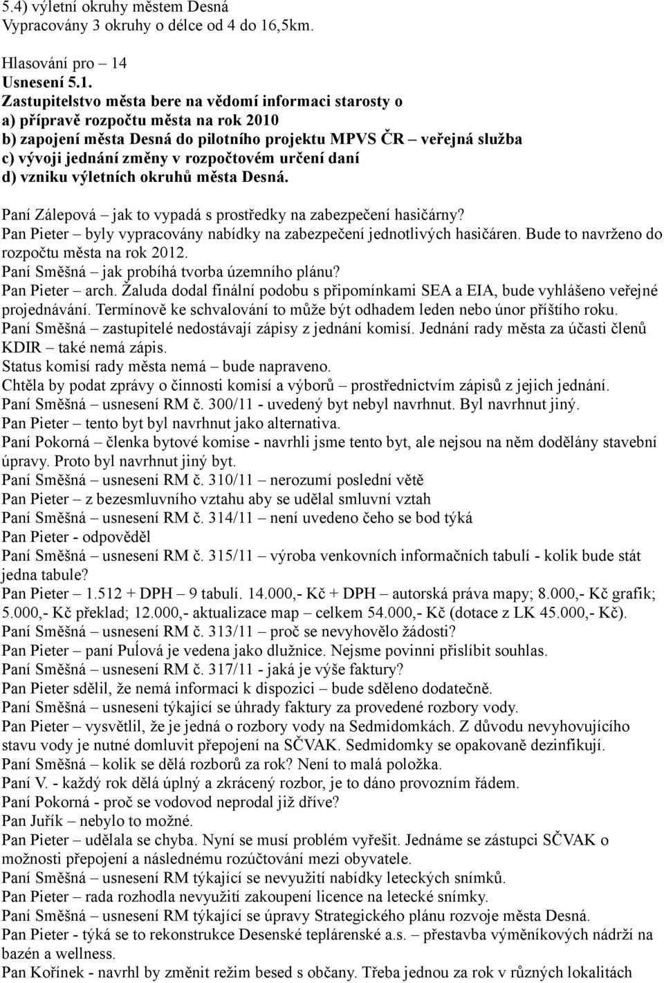 Zastupitelstvo města bere na vědomí informaci starosty o a) přípravě rozpočtu města na rok 2010 b) zapojení města Desná do pilotního projektu MPVS ČR veřejná služba c) vývoji jednání změny v