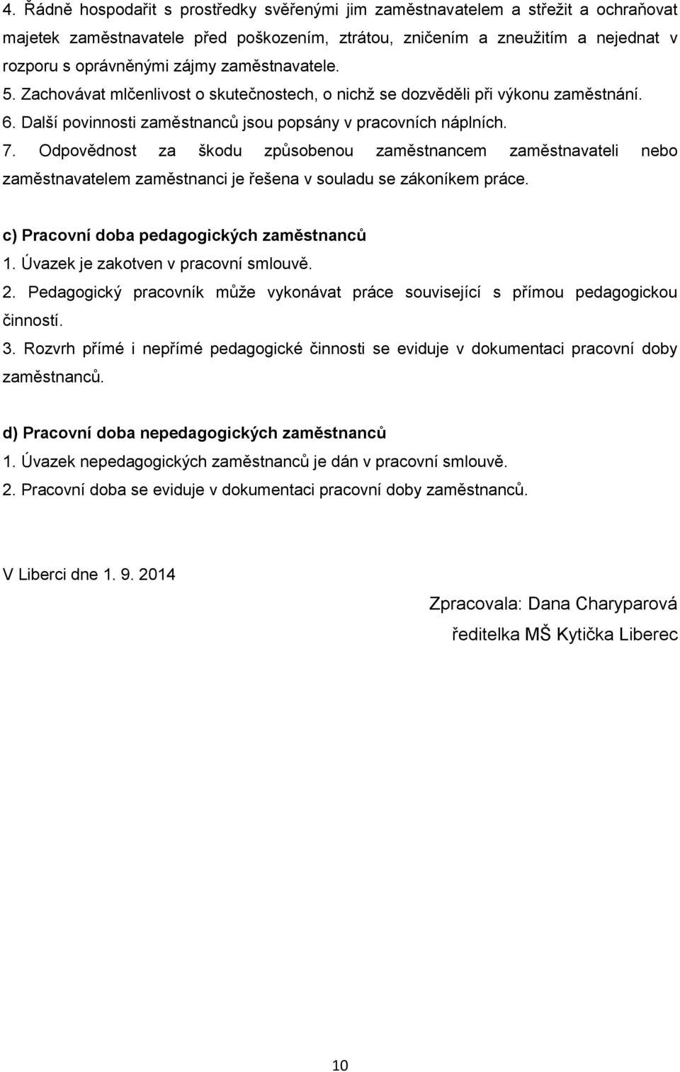 Odpovědnost za škodu způsobenou zaměstnancem zaměstnavateli nebo zaměstnavatelem zaměstnanci je řešena v souladu se zákoníkem práce. c) Pracovní doba pedagogických zaměstnanců 1.