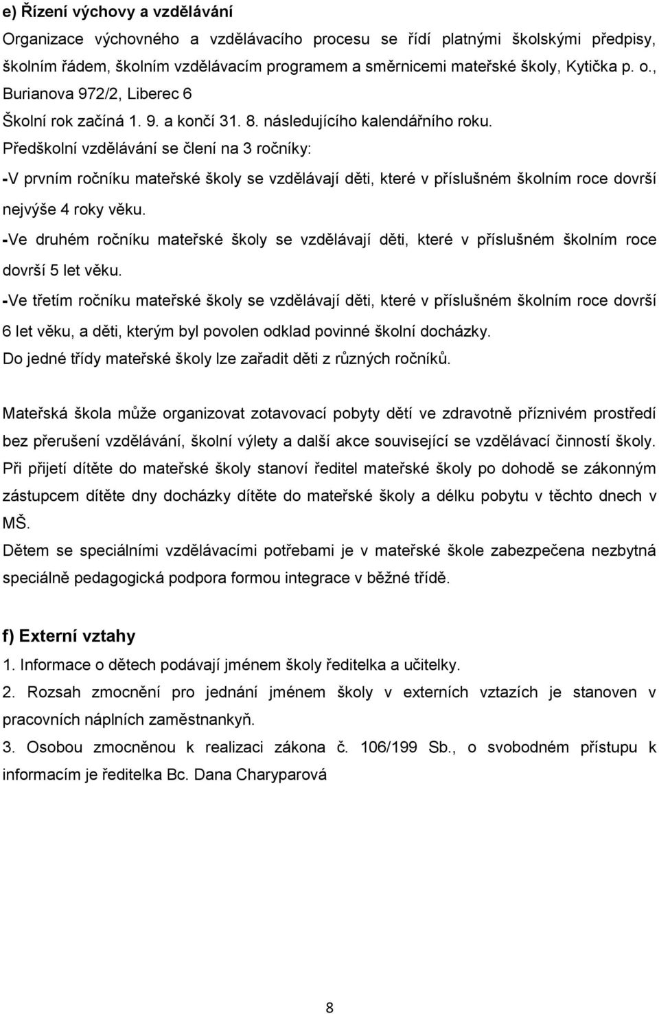 Předškolní vzdělávání se člení na 3 ročníky: -V prvním ročníku mateřské školy se vzdělávají děti, které v příslušném školním roce dovrší nejvýše 4 roky věku.