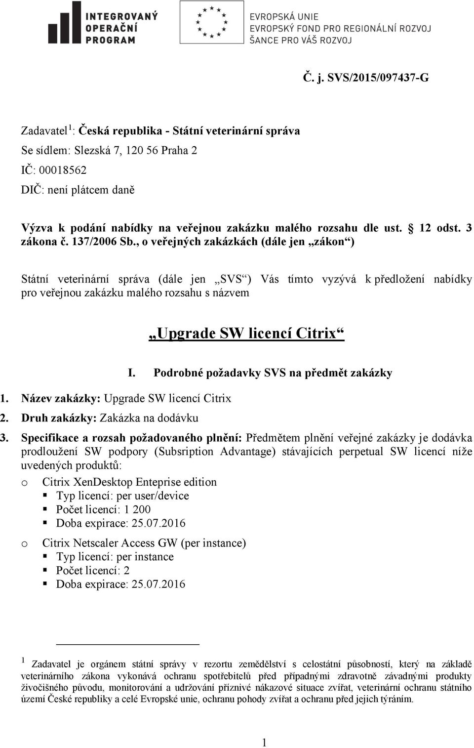 , o veřejných zakázkách (dále jen zákon ) Státní veterinární správa (dále jen SVS ) Vás tímto vyzývá k předložení nabídky pro veřejnou zakázku malého rozsahu s názvem Upgrade SW licencí Citrix 1.