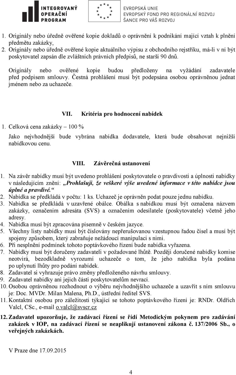 Originály nebo ověřené kopie budou předloženy na vyžádání zadavatele před podpisem smlouvy. Čestná prohlášení musí být podepsána osobou oprávněnou jednat jménem nebo za uchazeče. VII.