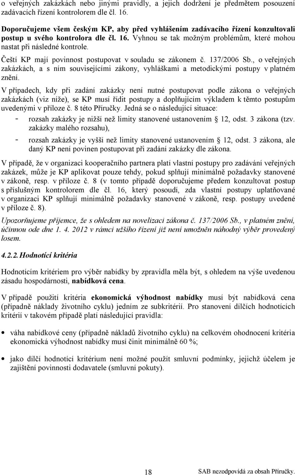 Čeští KP mají povinnost postupovat v souladu se zákonem č. 137/2006 Sb., o veřejných zakázkách, a s ním souvisejícími zákony, vyhláškami a metodickými postupy v platném znění.