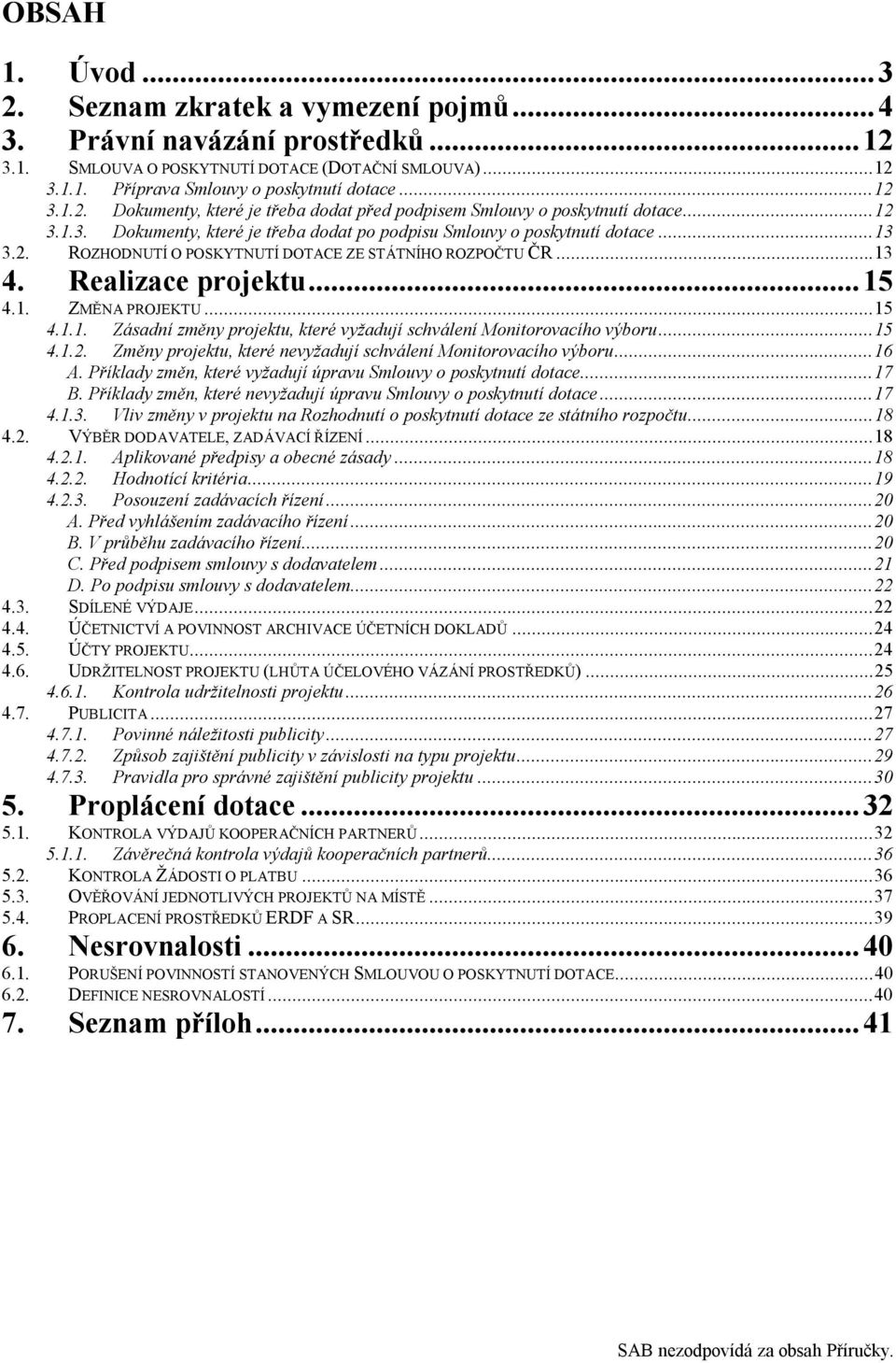 ..15 4.1.1. Zásadní změny projektu, které vyžadují schválení Monitorovacího výboru...15 4.1.2. Změny projektu, které nevyžadují schválení Monitorovacího výboru...16 A.