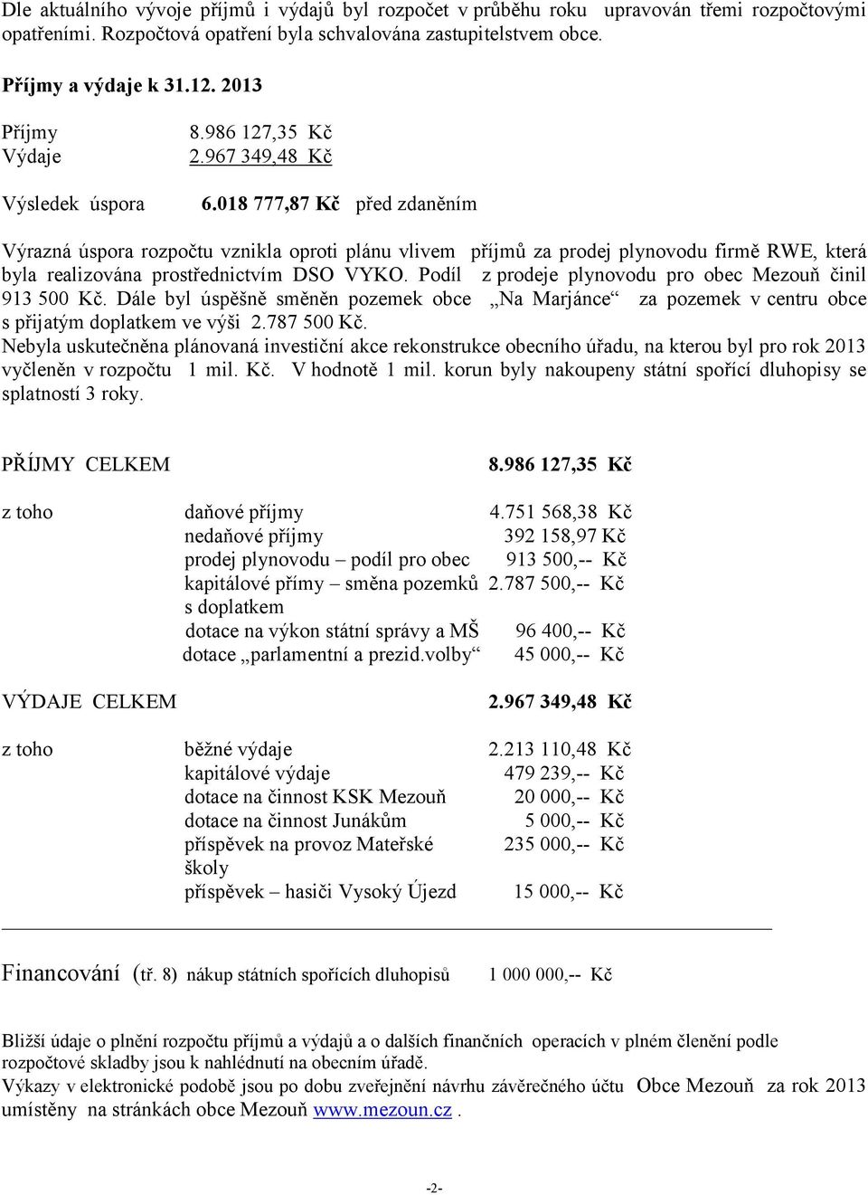 018 777,87 Kč před zdaněním Výrazná úspora rozpočtu vznikla oproti plánu vlivem příjmů za prodej plynovodu firmě RWE, která byla realizována prostřednictvím DSO VYKO.