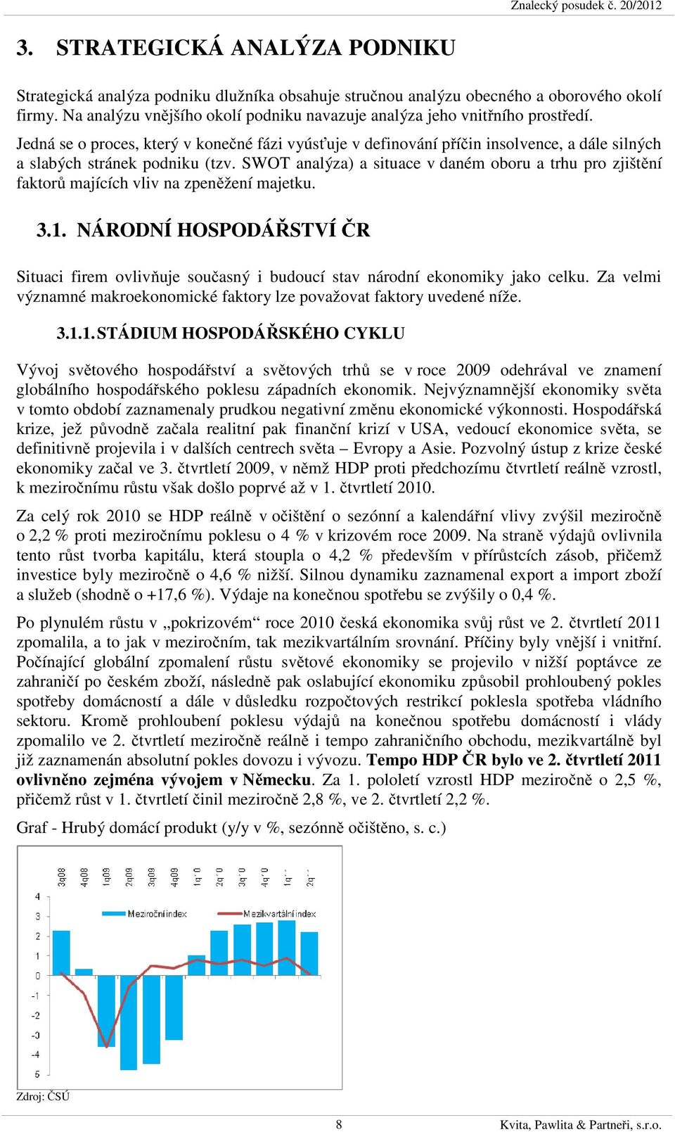 Jedná se o proces, který v konečné fázi vyúsťuje v definování příčin insolvence, a dále silných a slabých stránek podniku (tzv.