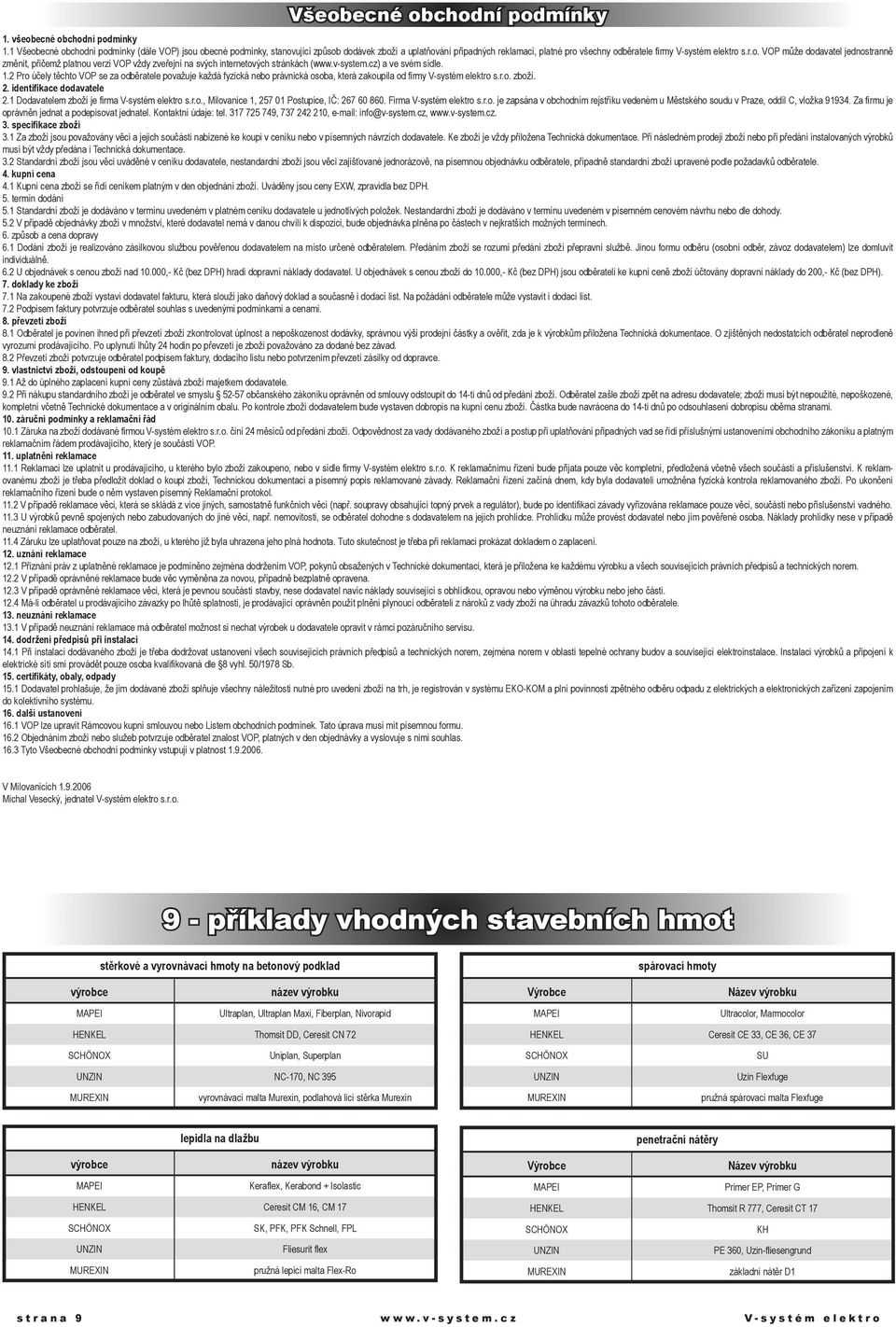 v-system.cz) a ve svém sídle. 1.2 Pro účely těchto VOP se za odběratele považuje každá fyzická nebo právnická osoba, která zakoupila od firmy V-systém elektro s.r.o. zboží. 2.