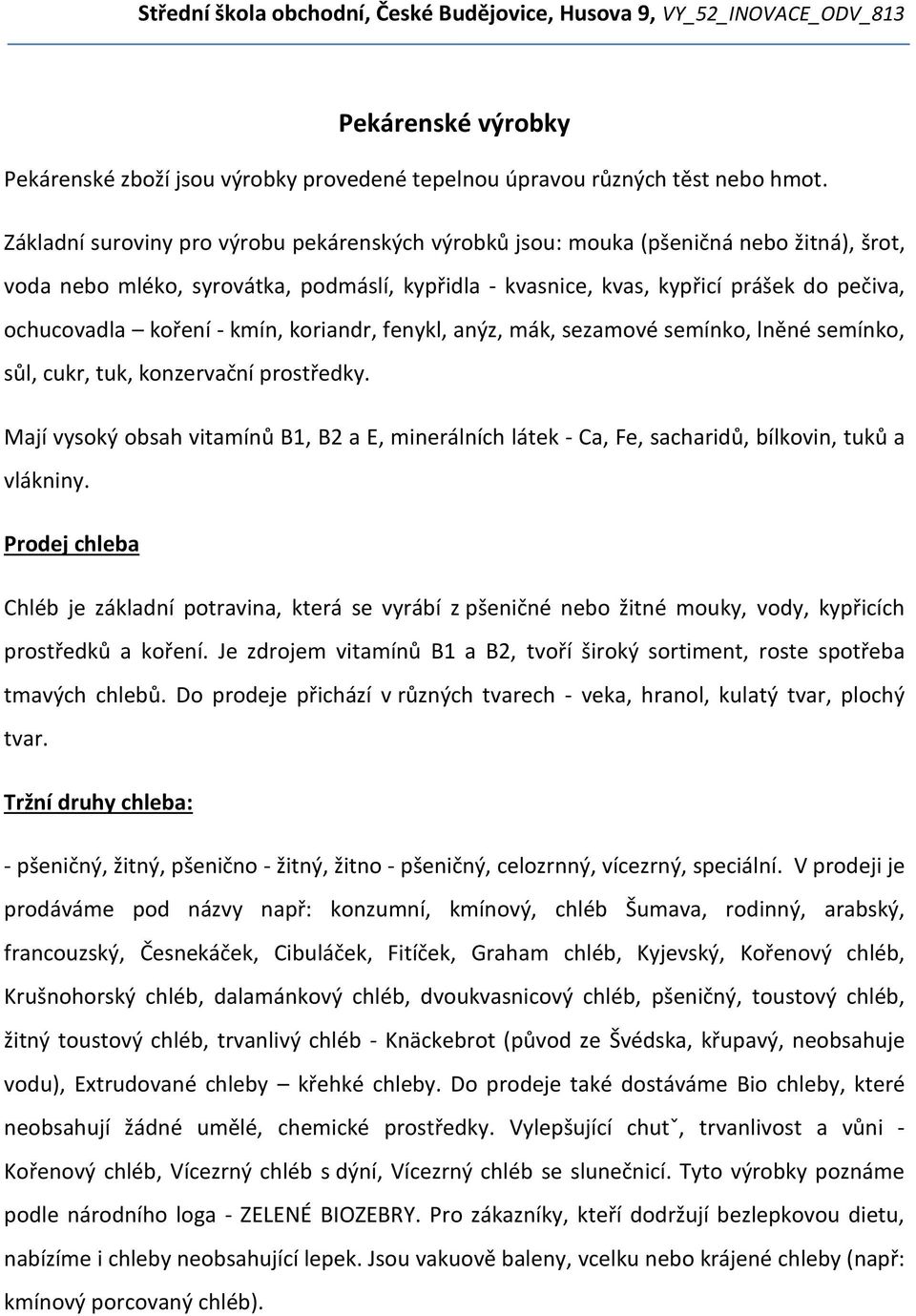 koření - kmín, koriandr, fenykl, anýz, mák, sezamové semínko, lněné semínko, sůl, cukr, tuk, konzervační prostředky.